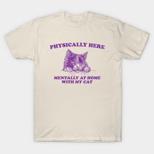 Physically Here Mentally At home with my Cat - Retro Cartoon T Shirt, Weird T Shirt, Meme T-Shirt